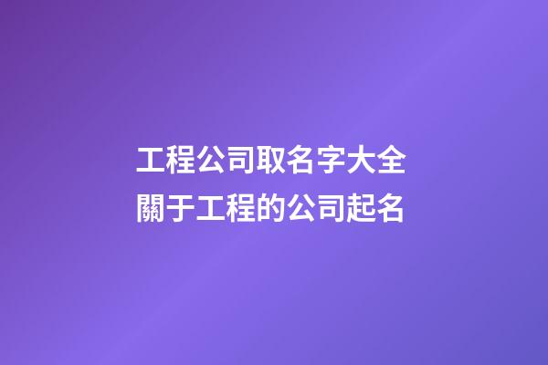 工程公司取名字大全 關于工程的公司起名-第1張-公司起名-玄機派